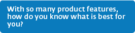 With so many product features, how do you know what is best for you?